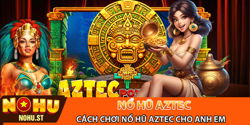 Cách chơi nổ hũ Aztec cho anh em