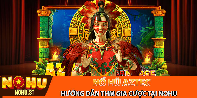 Hướng dẫn chơi kho báu Aztec tại nhà cái Nohu