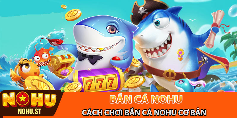 Cách chơi bắn cá Nohu cơ bản 