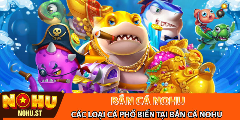 Điểm qua các loại cá phổ biến có trong bắn cá Nohu