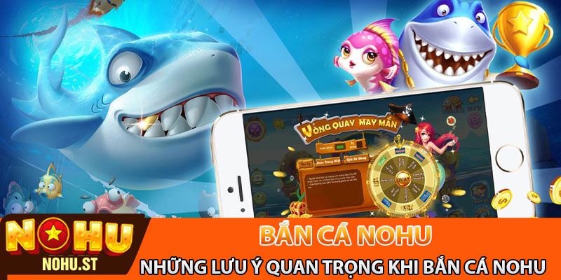 Những lưu ý quan trọng khi bắn cá Nohu