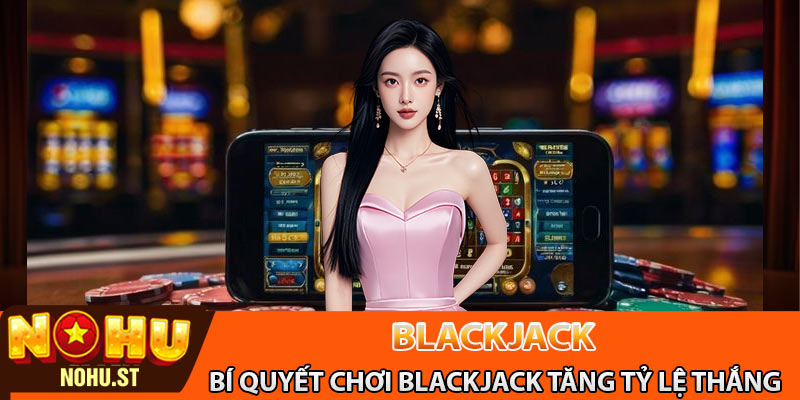 Bí quyết chơi blackjack giúp tăng tỷ lệ thắng
