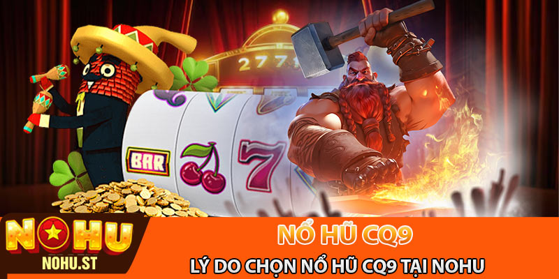 Lý do chọn nổ hũ CQ9 tại Nohu