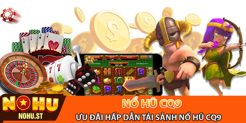 Ưu đãi hấp dẫn tải sảnh nổ hũ CQ9