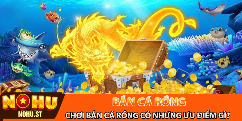 Chơi bắn cá rồng có những ưu điểm gì?