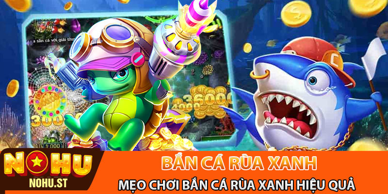 Mẹo chơi bắn cá rùa xanh luôn bách phát bách trúng