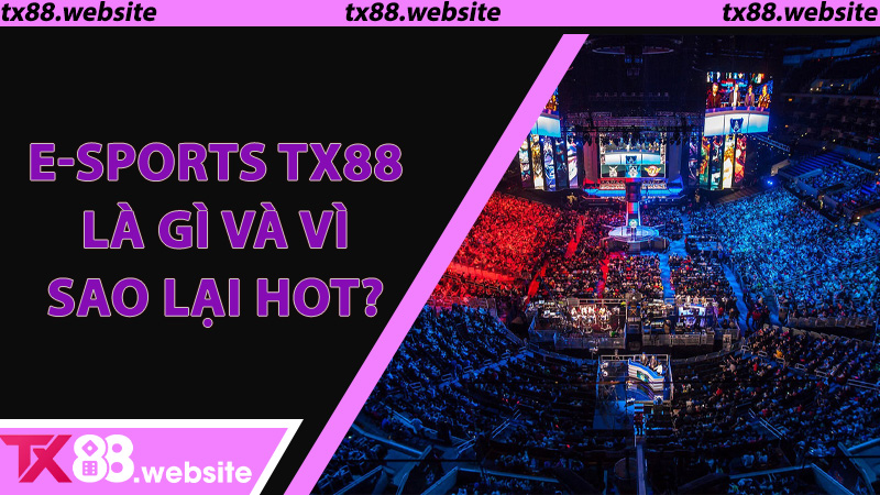 E-sports TX88 Là Gì Và Vì Sao Lại Hot?